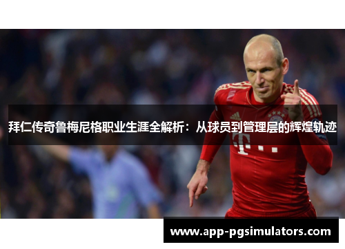 拜仁传奇鲁梅尼格职业生涯全解析：从球员到管理层的辉煌轨迹