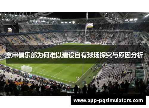 意甲俱乐部为何难以建设自有球场探究与原因分析 意甲俱乐部为何难以建设自有球场探究与原因分析