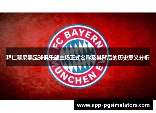 拜仁慕尼黑足球俱乐部主场正式名称及其背后的历史意义分析