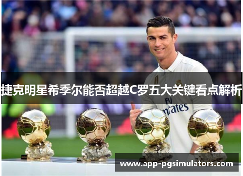 捷克明星希季尔能否超越C罗五大关键看点解析