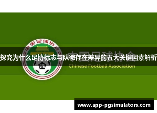 探究为什么足协标志与队徽存在差异的五大关键因素解析 探究为什么足协标志与队徽存在差异的五大关键因素解析