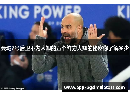 曼城7号后卫不为人知的五个鲜为人知的秘密你了解多少 曼城7号后卫不为人知的五个鲜为人知的秘密你了解多少