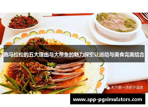 跑马拉松的五大理由与大带鱼的魅力探索让运动与美食完美结合 跑马拉松的五大理由与大带鱼的魅力探索让运动与美食完美结合