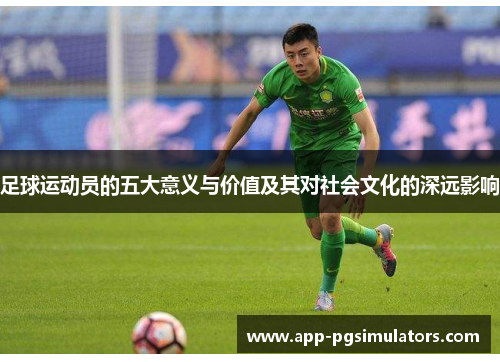 足球运动员的五大意义与价值及其对社会文化的深远影响 足球运动员的五大意义与价值及其对社会文化的深远影响
