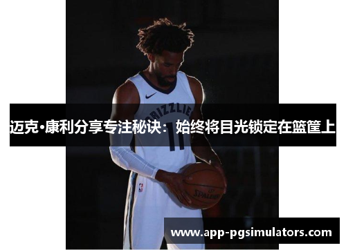 迈克·康利分享专注秘诀：始终将目光锁定在篮筐上