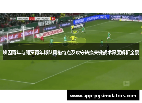 埃因青年与阿贾青年球队风格特点及攻守转换关键战术深度解析全景