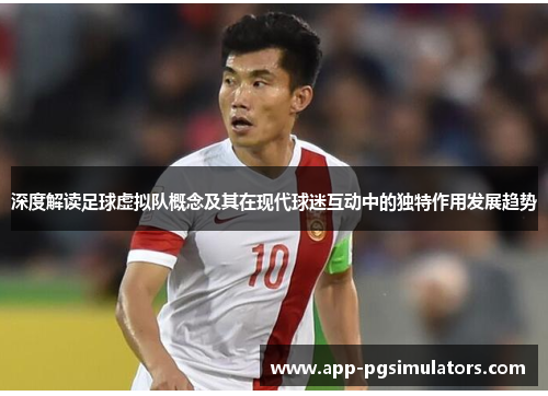 深度解读足球虚拟队概念及其在现代球迷互动中的独特作用发展趋势