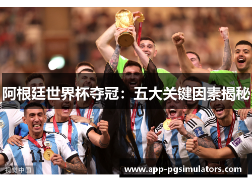 阿根廷世界杯夺冠:五大关键因素揭秘 阿根廷世界杯夺冠:五大关键因素揭秘