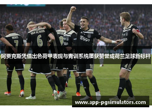 阿贾克斯凭借出色荷甲表现与青训系统屡获赞誉成荷兰足球新标杆 阿贾克斯凭借出色荷甲表现与青训系统屡获赞誉成荷兰足球新标杆