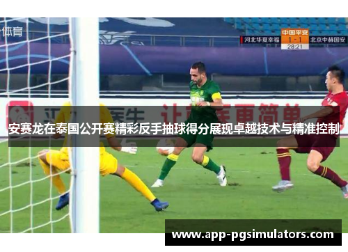 安赛龙在泰国公开赛精彩反手抽球得分展现卓越技术与精准控制