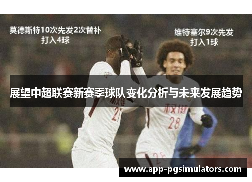 展望中超联赛新赛季球队变化分析与未来发展趋势