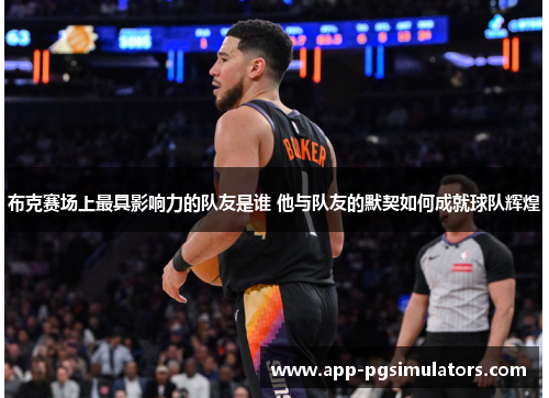 布克赛场上最具影响力的队友是谁 他与队友的默契如何成就球队辉煌