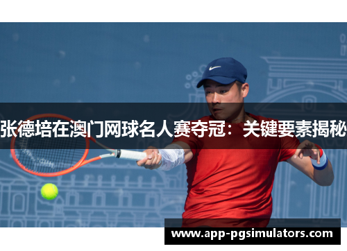 张德培在澳门网球名人赛夺冠：关键要素揭秘