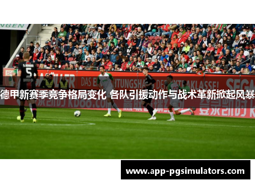 德甲新赛季竞争格局变化 各队引援动作与战术革新掀起风暴