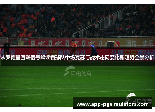 从罗德里回暖信号解读看球队中场复苏与战术走向变化新趋势全景分析