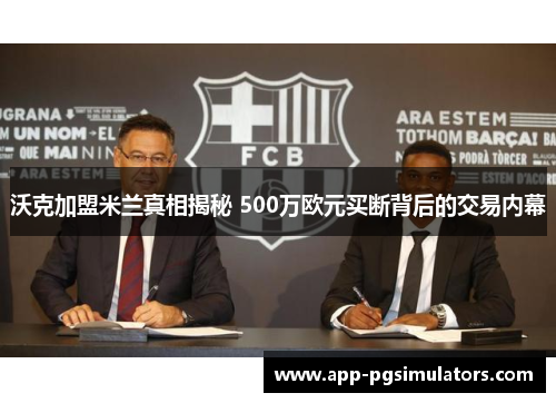 沃克加盟米兰真相揭秘 500万欧元买断背后的交易内幕